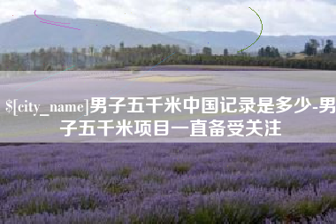 德宏男子五千米中国记录是多少-男子五千米项目一直备受关注