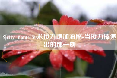 德宏50米接力跑加油稿-当接力棒递出的那一刻