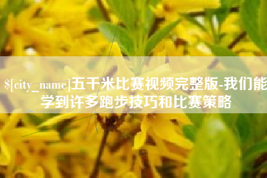 德宏五千米比赛视频完整版-我们能学到许多跑步技巧和比赛策略