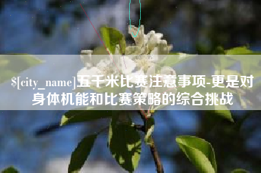 德宏五千米比赛注意事项-更是对身体机能和比赛策略的综合挑战