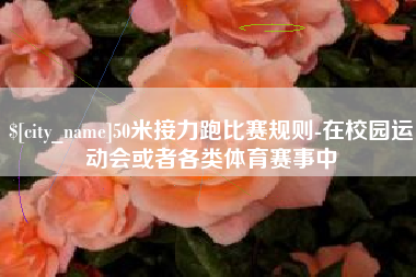 德宏50米接力跑比赛规则-在校园运动会或者各类体育赛事中