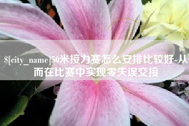 德宏50米接力赛怎么安排比较好-从而在比赛中实现零失误交接