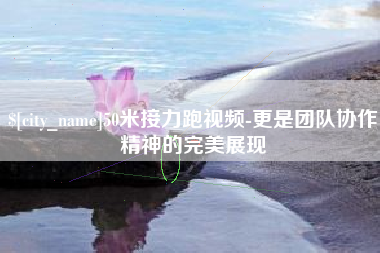 德宏50米接力跑视频-更是团队协作精神的完美展现