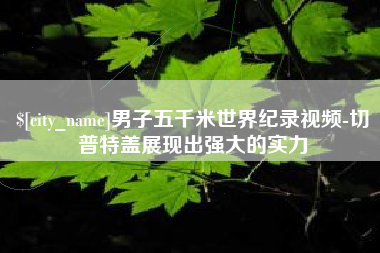 德宏男子五千米世界纪录视频-切普特盖展现出强大的实力