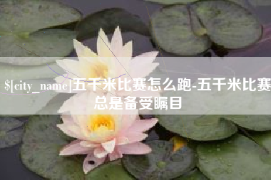 德宏五千米比赛怎么跑-五千米比赛总是备受瞩目