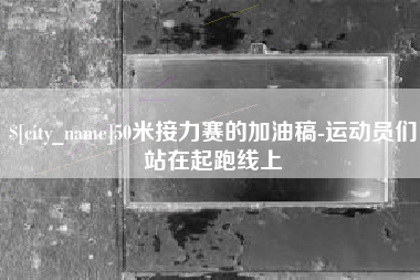 德宏50米接力赛的加油稿-运动员们站在起跑线上