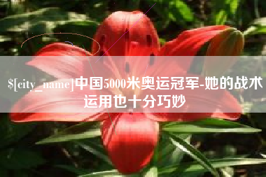 德宏中国5000米奥运冠军-她的战术运用也十分巧妙