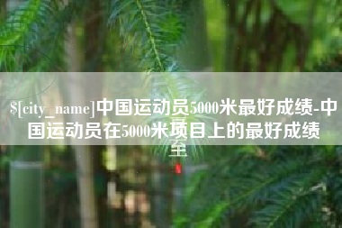 德宏中国运动员5000米最好成绩-中国运动员在5000米项目上的最好成绩