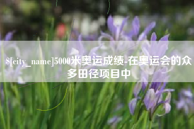 德宏5000米奥运成绩-在奥运会的众多田径项目中