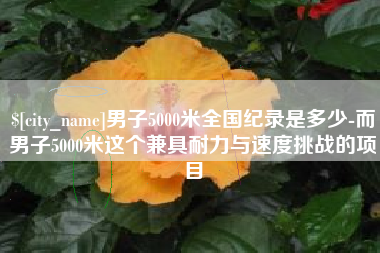 德宏男子5000米全国纪录是多少-而男子5000米这个兼具耐力与速度挑战的项目