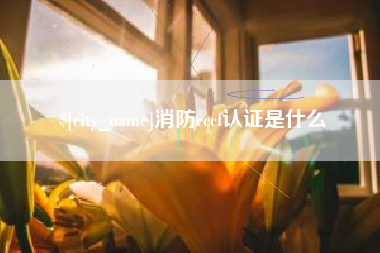 德宏消防cccf认证是什么