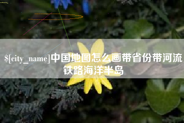 德宏中国地图怎么画带省份带河流铁路海洋半岛