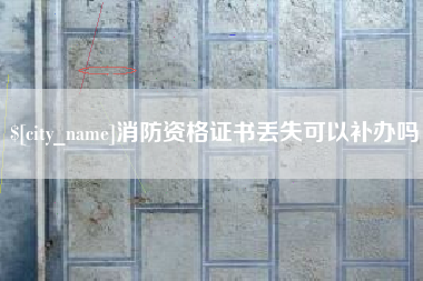 德宏消防资格证书丢失可以补办吗