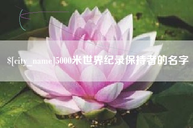 德宏5000米世界纪录保持者的名字
