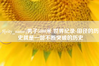 德宏男子5000米 世界纪录-田径的历史就是一部不断突破的历史