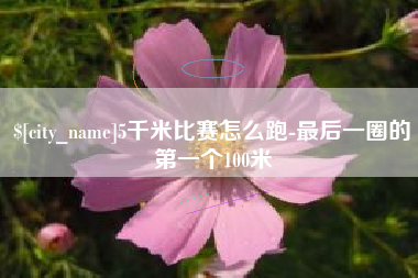 德宏5千米比赛怎么跑-最后一圈的第一个100米