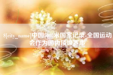 德宏中国5000米国家记录-全国运动会作为国内顶级赛事