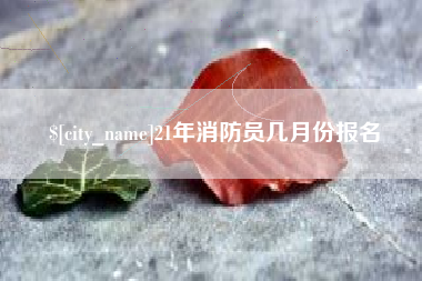 德宏21年消防员几月份报名