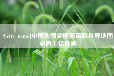 德宏中国地图全图高清版世界地图高清十亿像素