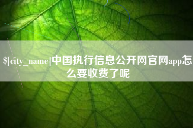 德宏中国执行信息公开网官网app怎么要收费了呢