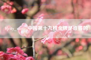德宏中国第十九枚金牌是谁得的