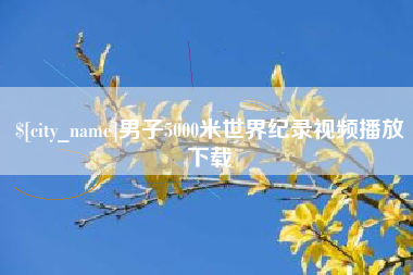 德宏男子5000米世界纪录视频播放下载