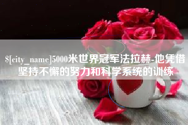 德宏5000米世界冠军法拉赫-他凭借坚持不懈的努力和科学系统的训练