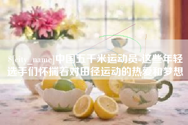 德宏中国五千米运动员-这些年轻选手们怀揣着对田径运动的热爱和梦想