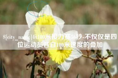 德宏4x100米接力赛56秒-不仅仅是四位运动员各自100米速度的叠加