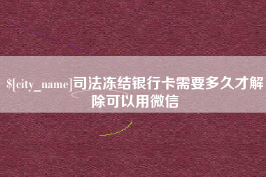 德宏司法冻结银行卡需要多久才解除可以用微信
